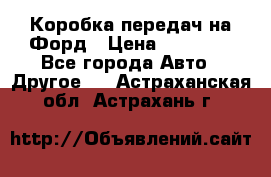 Коробка передач на Форд › Цена ­ 20 000 - Все города Авто » Другое   . Астраханская обл.,Астрахань г.